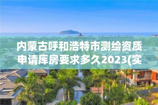 內蒙古呼和浩特市測繪資質申請庫房要求多久2023(實時/更新中)