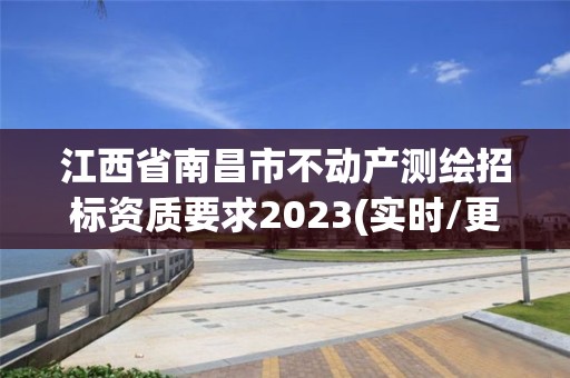 江西省南昌市不動產(chǎn)測繪招標資質(zhì)要求2023(實時/更新中)