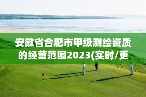 安徽省合肥市甲級測繪資質的經營范圍2023(實時/更新中)