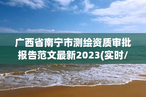 廣西省南寧市測繪資質(zhì)審批報告范文最新2023(實時/更新中)