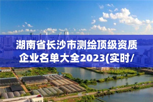 湖南省長沙市測繪頂級資質企業名單大全2023(實時/更新中)