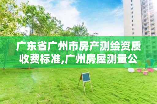 廣東省廣州市房產測繪資質收費標準,廣州房屋測量公司收費標準