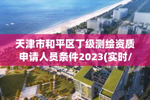 天津市和平區(qū)丁級(jí)測(cè)繪資質(zhì)申請(qǐng)人員條件2023(實(shí)時(shí)/更新中)