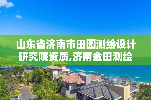 山東省濟南市田園測繪設計研究院資質,濟南金田測繪。