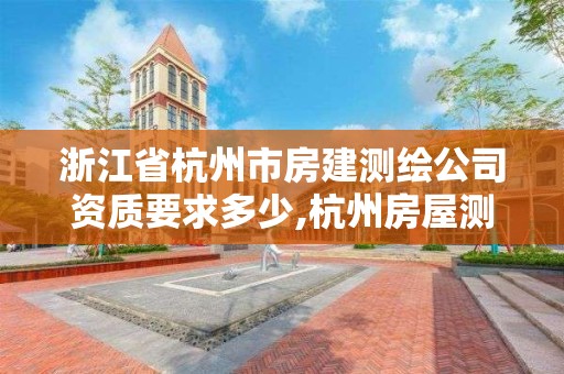 浙江省杭州市房建測繪公司資質(zhì)要求多少,杭州房屋測繪。