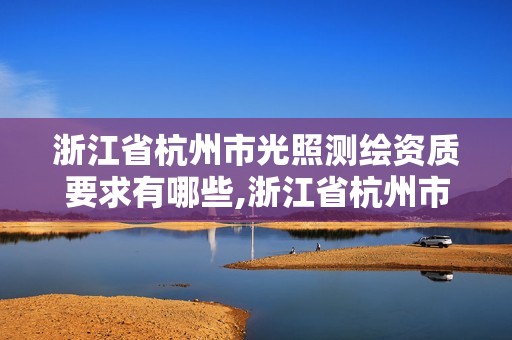 浙江省杭州市光照測繪資質要求有哪些,浙江省杭州市光照測繪資質要求有哪些公司。