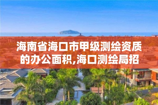 海南省海口市甲級測繪資質的辦公面積,海口測繪局招聘