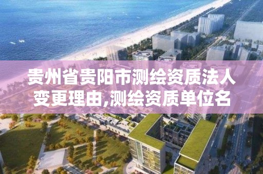 貴州省貴陽市測繪資質法人變更理由,測繪資質單位名稱變更