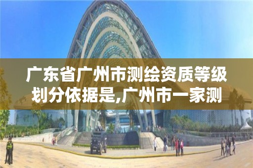 廣東省廣州市測繪資質等級劃分依據是,廣州市一家測繪資質單位。