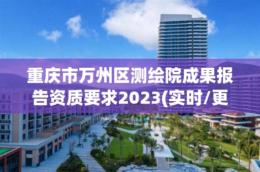 重慶市萬州區測繪院成果報告資質要求2023(實時/更新中)