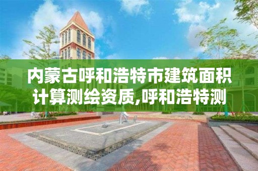 內蒙古呼和浩特市建筑面積計算測繪資質,呼和浩特測繪公司招聘