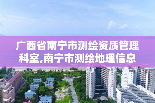 廣西省南寧市測繪資質(zhì)管理科室,南寧市測繪地理信息局