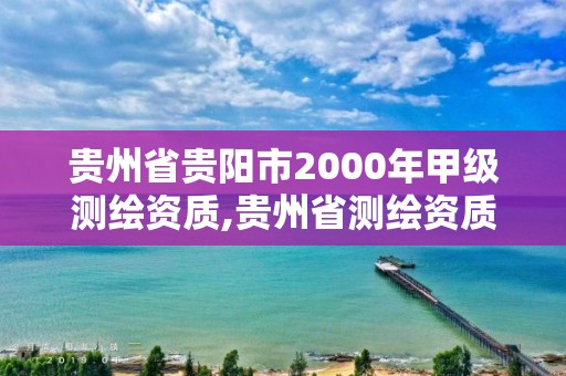 貴州省貴陽市2000年甲級測繪資質,貴州省測繪資質管理規定