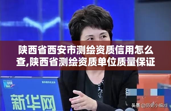 陜西省西安市測繪資質信用怎么查,陜西省測繪資質單位質量保證體系考核細則