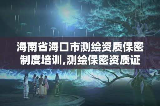 海南省海口市測(cè)繪資質(zhì)保密制度培訓(xùn),測(cè)繪保密資質(zhì)證書。