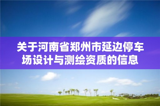 關于河南省鄭州市延邊停車場設計與測繪資質的信息