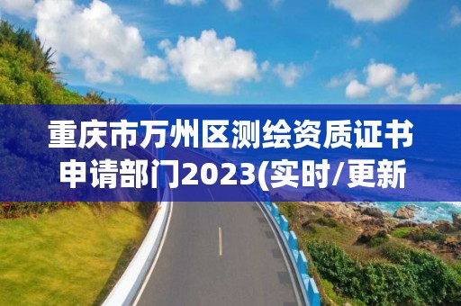 重慶市萬州區測繪資質證書申請部門2023(實時/更新中)