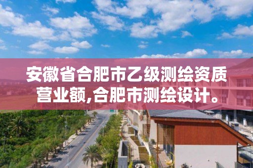 安徽省合肥市乙級測繪資質營業額,合肥市測繪設計。