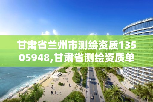 甘肅省蘭州市測(cè)繪資質(zhì)13505948,甘肅省測(cè)繪資質(zhì)單位