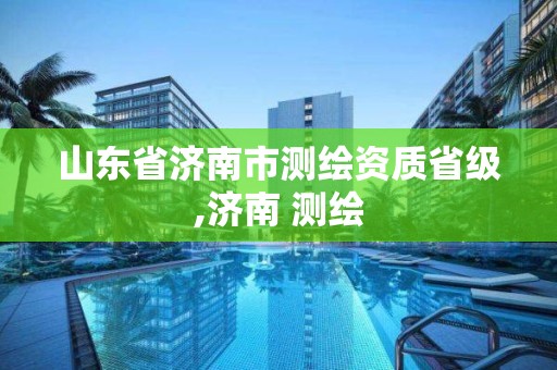 山東省濟南市測繪資質省級,濟南 測繪