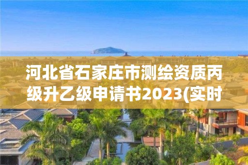 河北省石家莊市測繪資質丙級升乙級申請書2023(實時/更新中)