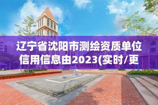 遼寧省沈陽(yáng)市測(cè)繪資質(zhì)單位信用信息由2023(實(shí)時(shí)/更新中)