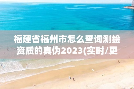 福建省福州市怎么查詢測繪資質的真偽2023(實時/更新中)