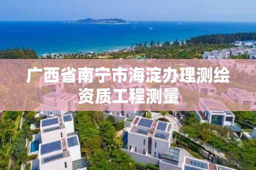 廣西省南寧市海淀辦理測繪資質工程測量