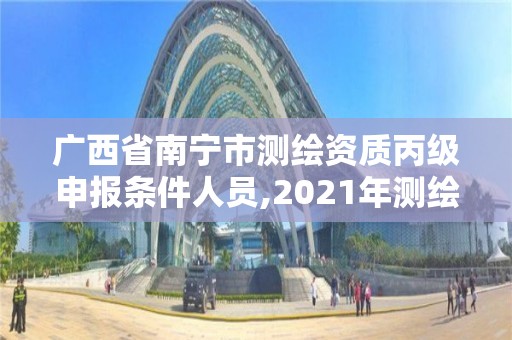 廣西省南寧市測繪資質丙級申報條件人員,2021年測繪資質丙級申報條件。