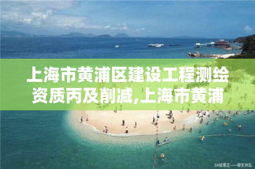 上海市黃浦區建設工程測繪資質丙及削減,上海市黃浦區測繪中心。