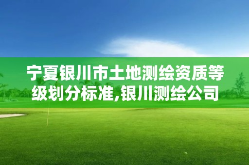 寧夏銀川市土地測繪資質等級劃分標準,銀川測繪公司的聯系方式。