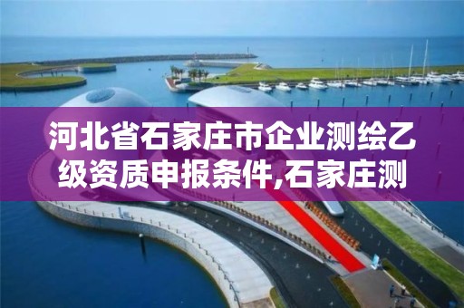 河北省石家莊市企業(yè)測繪乙級資質(zhì)申報條件,石家莊測繪局招聘信息。