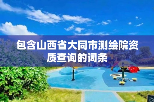 包含山西省大同市測繪院資質查詢的詞條