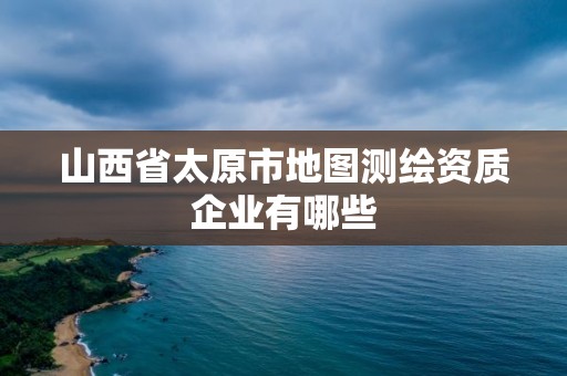 山西省太原市地圖測繪資質企業(yè)有哪些