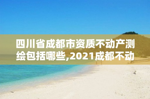 四川省成都市資質不動產測繪包括哪些,2021成都不動產權證書圖片。