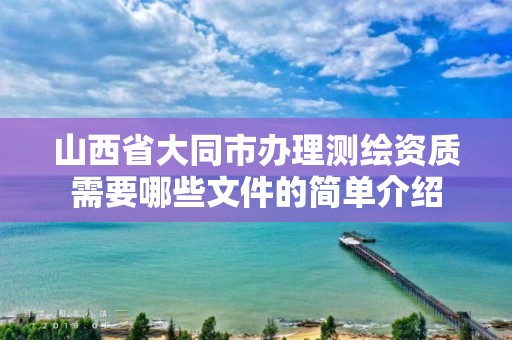 山西省大同市辦理測繪資質需要哪些文件的簡單介紹