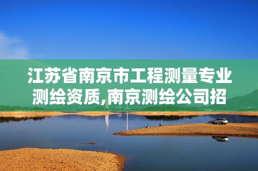 江蘇省南京市工程測(cè)量專業(yè)測(cè)繪資質(zhì),南京測(cè)繪公司招聘