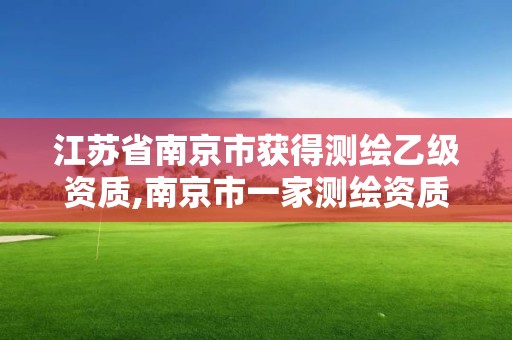 江蘇省南京市獲得測繪乙級資質,南京市一家測繪資質單位要使用