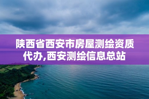 陜西省西安市房屋測繪資質代辦,西安測繪信息總站