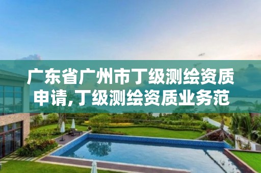 廣東省廣州市丁級測繪資質申請,丁級測繪資質業務范圍