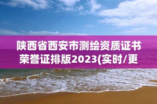 陜西省西安市測繪資質證書榮譽證排版2023(實時/更新中)