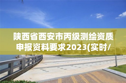 陜西省西安市丙級(jí)測(cè)繪資質(zhì)申報(bào)資料要求2023(實(shí)時(shí)/更新中)