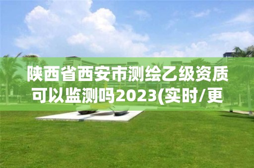 陜西省西安市測繪乙級資質可以監測嗎2023(實時/更新中)