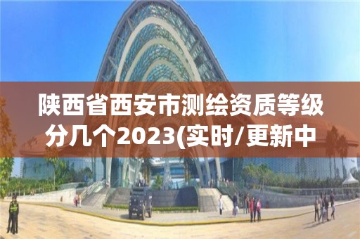 陜西省西安市測繪資質等級分幾個2023(實時/更新中)