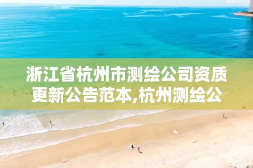 浙江省杭州市測繪公司資質(zhì)更新公告范本,杭州測繪公司有哪幾家。