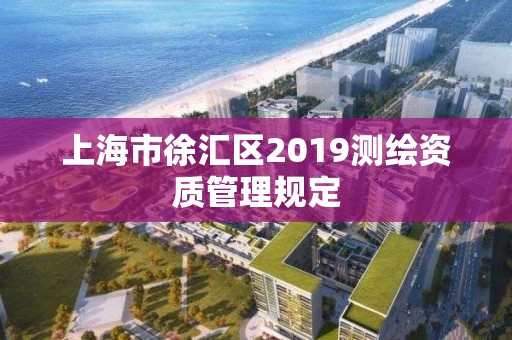 上海市徐匯區2019測繪資質管理規定