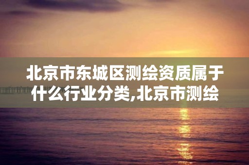 北京市東城區測繪資質屬于什么行業分類,北京市測繪公司電話號和地址