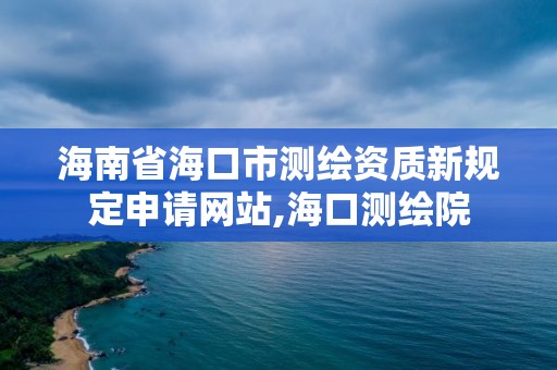 海南省海口市測繪資質新規定申請網站,海口測繪院