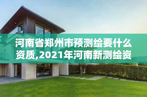 河南省鄭州市預(yù)測繪要什么資質(zhì),2021年河南新測繪資質(zhì)辦理