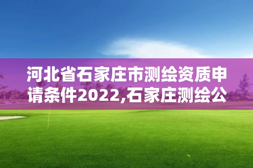 河北省石家莊市測繪資質申請條件2022,石家莊測繪公司有哪些